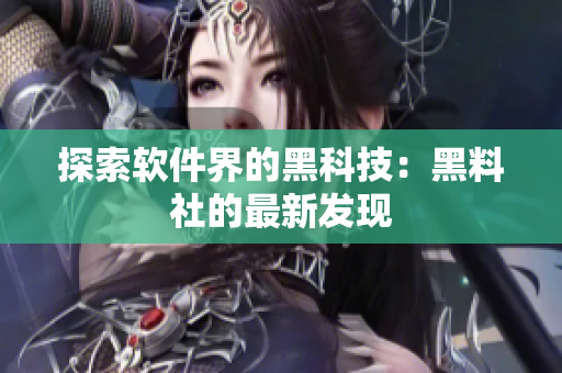 探索软件界的黑科技：黑料社的最新发现
