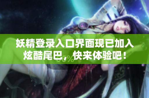 妖精登录入口界面现已加入炫酷尾巴，快来体验吧！
