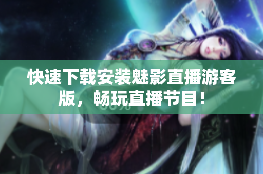 快速下载安装魅影直播游客版，畅玩直播节目！