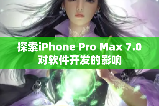 探索iPhone Pro Max 7.0对软件开发的影响