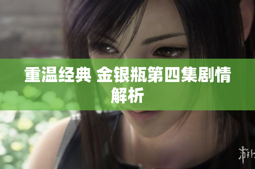 重温经典 金银瓶第四集剧情解析