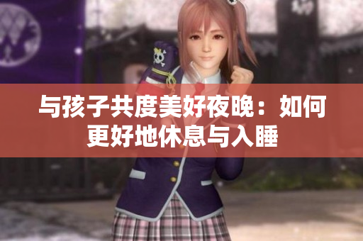 与孩子共度美好夜晚：如何更好地休息与入睡