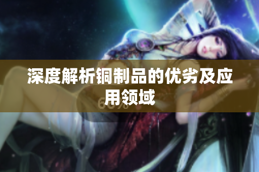 深度解析铜制品的优劣及应用领域