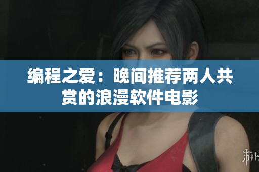 编程之爱：晚间推荐两人共赏的浪漫软件电影