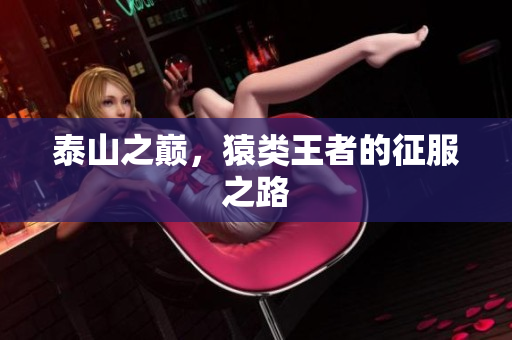 泰山之巅，猿类王者的征服之路