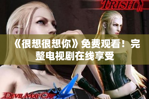 《很想很想你》免费观看！完整电视剧在线享受
