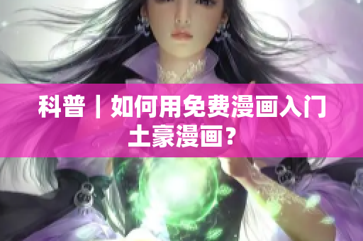 科普｜如何用免费漫画入门土豪漫画？