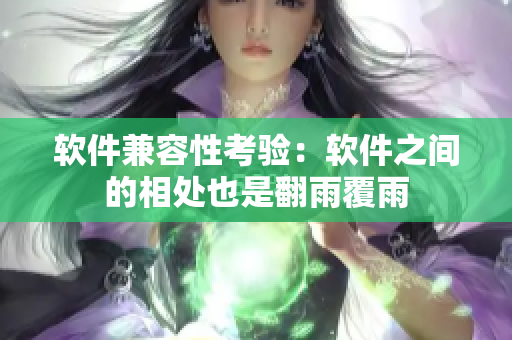 软件兼容性考验：软件之间的相处也是翻雨覆雨