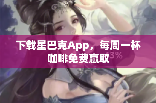 下载星巴克App，每周一杯咖啡免费赢取