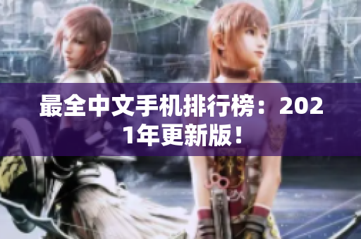 最全中文手机排行榜：2021年更新版！