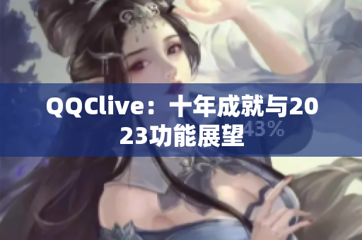 QQClive：十年成就与2023功能展望