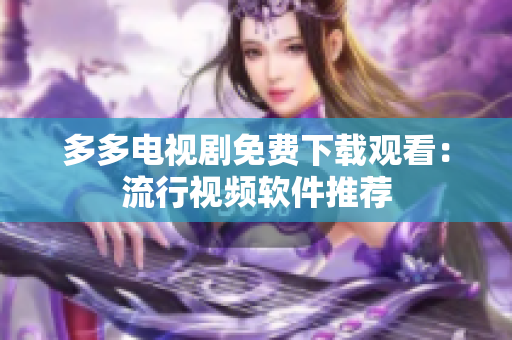 多多电视剧免费下载观看：流行视频软件推荐