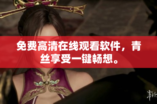 免费高清在线观看软件，青丝享受一键畅想。