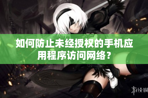 如何防止未经授权的手机应用程序访问网络？