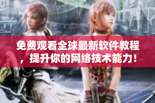 免费观看全球最新软件教程，提升你的网络技术能力！