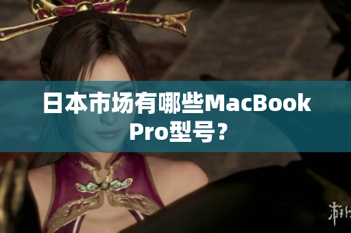 日本市场有哪些MacBook Pro型号？