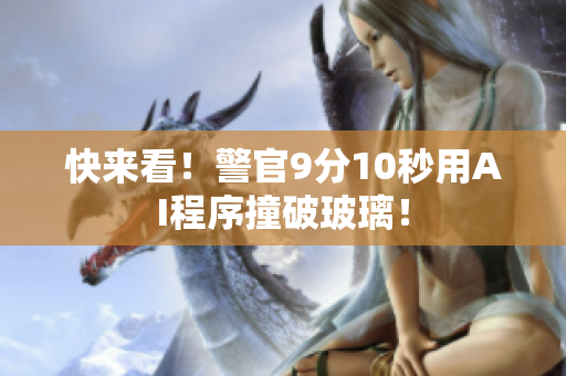 快来看！警官9分10秒用AI程序撞破玻璃！