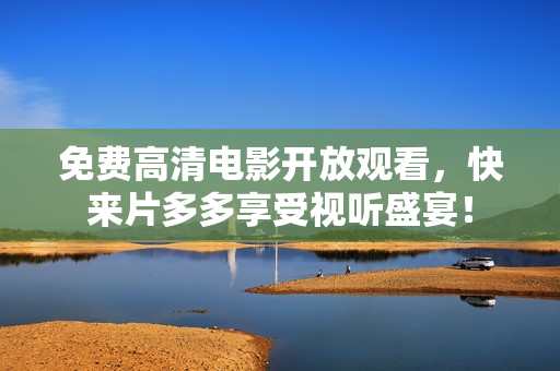 免费高清电影开放观看，快来片多多享受视听盛宴！