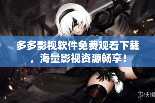 多多影视软件免费观看下载，海量影视资源畅享！