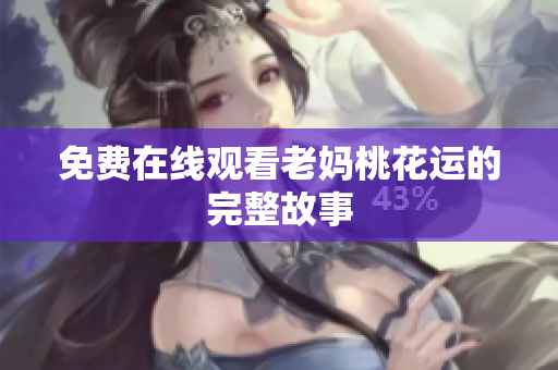 免费在线观看老妈桃花运的完整故事
