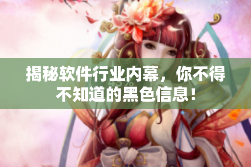 揭秘软件行业内幕，你不得不知道的黑色信息！