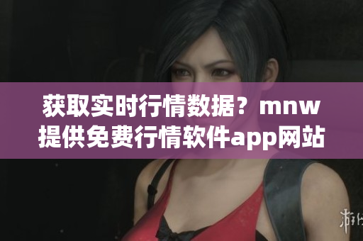 获取实时行情数据？mnw提供免费行情软件app网站！