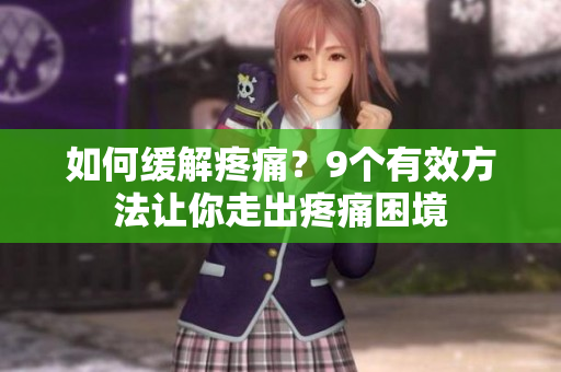 如何缓解疼痛？9个有效方法让你走出疼痛困境