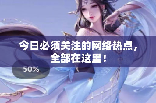今日必须关注的网络热点，全部在这里！