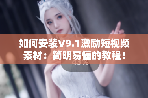 如何安装V9.1激励短视频素材：简明易懂的教程！