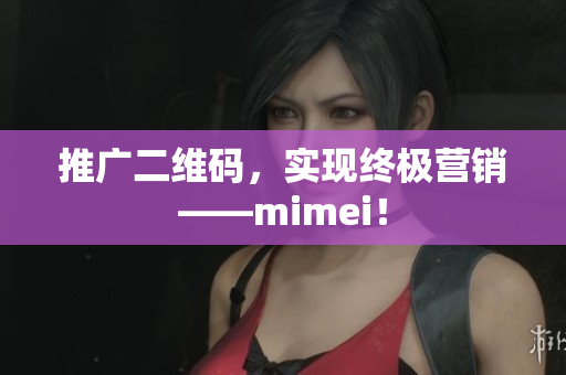 推广二维码，实现终极营销——mimei！