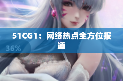 51CG1：网络热点全方位报道