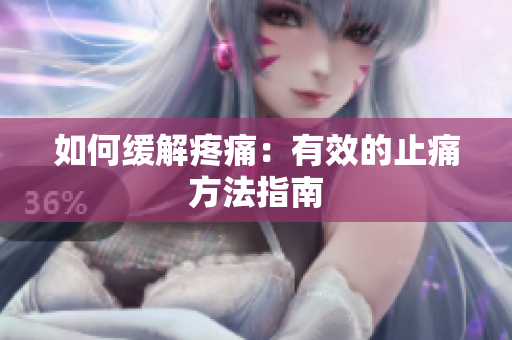 如何缓解疼痛：有效的止痛方法指南