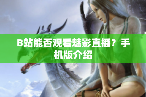 B站能否观看魅影直播？手机版介绍