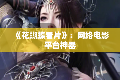 《花蝴蝶看片》：网络电影平台神器