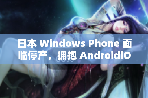 日本 Windows Phone 面临停产，拥抱 AndroidiOS