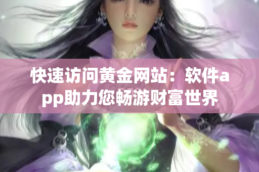 快速访问黄金网站：软件app助力您畅游财富世界