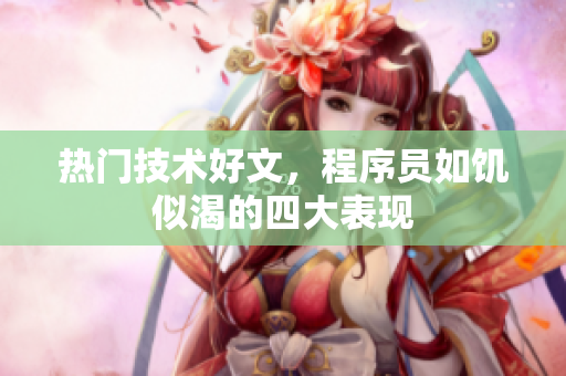 热门技术好文，程序员如饥似渴的四大表现