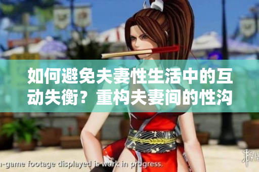 如何避免夫妻性生活中的互动失衡？重构夫妻间的性沟通是关键！