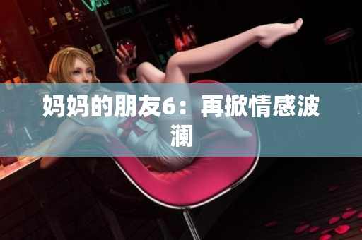 妈妈的朋友6：再掀情感波澜