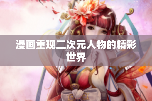 漫画重现二次元人物的精彩世界