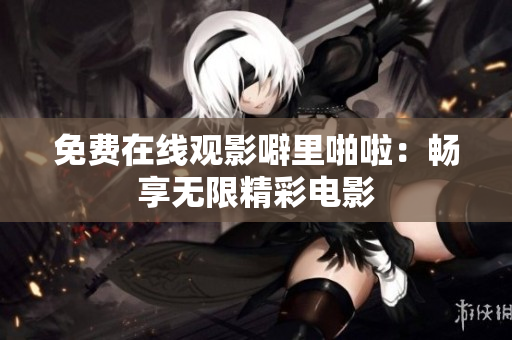 免费在线观影噼里啪啦：畅享无限精彩电影