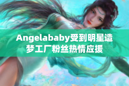 Angelababy受到明星造梦工厂粉丝热情应援