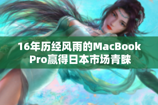 16年历经风雨的MacBook Pro赢得日本市场青睐