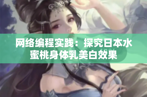 网络编程实践：探究日本水蜜桃身体乳美白效果