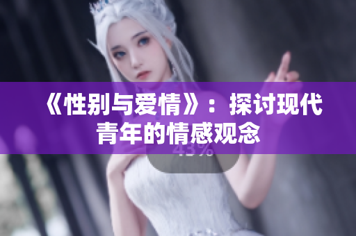 《性别与爱情》：探讨现代青年的情感观念