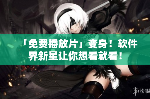 「免费播放片」变身！软件界新星让你想看就看！