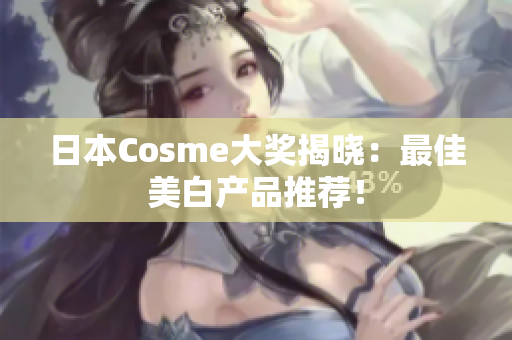 日本Cosme大奖揭晓：最佳美白产品推荐！