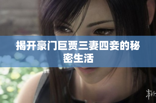 揭开豪门巨贾三妻四妾的秘密生活