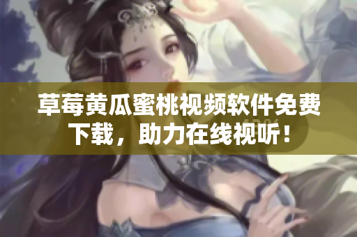 草莓黄瓜蜜桃视频软件免费下载，助力在线视听！