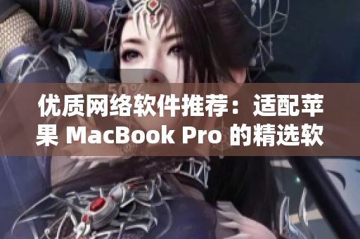 优质网络软件推荐：适配苹果 MacBook Pro 的精选软件推荐